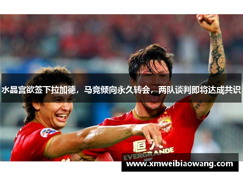 水晶宫欲签下拉加德,马竞倾向永久转会,两队谈判即将达成共识